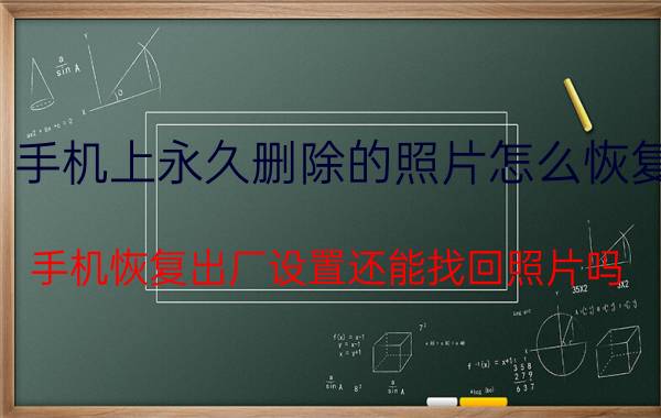 手机上永久删除的照片怎么恢复 手机恢复出厂设置还能找回照片吗？